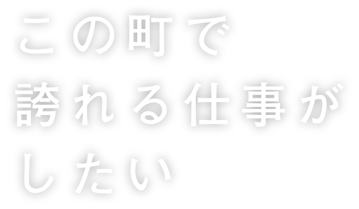 この町で誇れる仕事がしたい